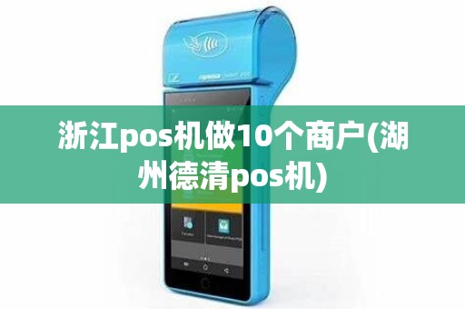 浙江pos机做10个商户(湖州德清pos机)
