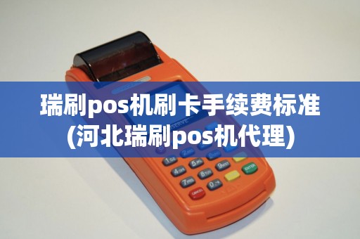 瑞刷pos机刷卡手续费标准(河北瑞刷pos机代理)