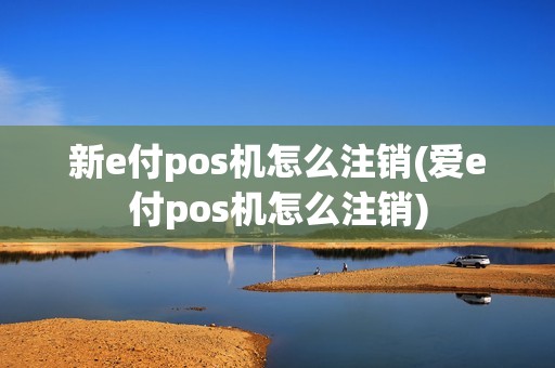 新e付pos机怎么注销(爱e付pos机怎么注销)
