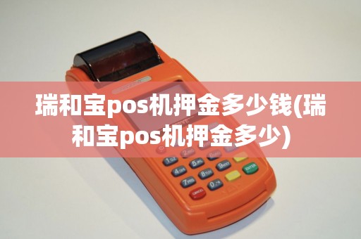 瑞和宝pos机押金多少钱(瑞和宝pos机押金多少)
