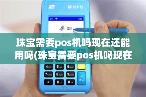 珠宝需要pos机吗现在还能用吗(珠宝需要pos机吗现在)