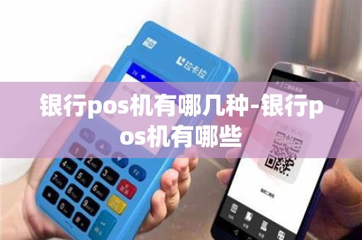 银行pos机有哪几种-银行pos机有哪些