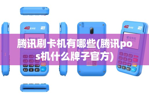 腾讯刷卡机有哪些(腾讯pos机什么牌子官方)