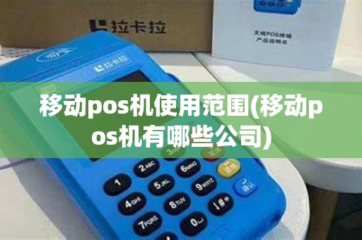 移动pos机使用范围(移动pos机有哪些公司)