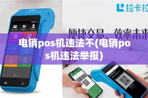电销pos机违法不(电销pos机违法举报)