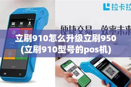 立刷910怎么升级立刷950(立刷910型号的pos机)