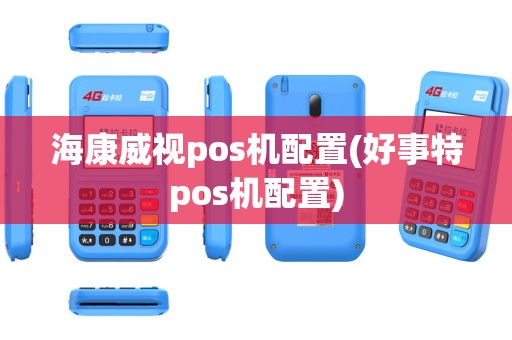 海康威视pos机配置(好事特pos机配置)