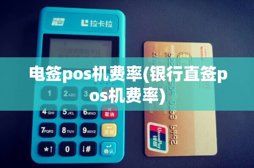 电签pos机费率(银行直签pos机费率)