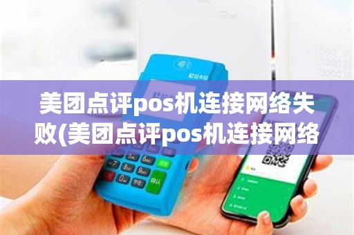 美团点评pos机连接网络失败(美团点评pos机连接网络)