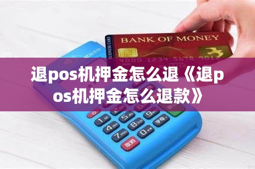 退pos机押金怎么退《退pos机押金怎么退款》