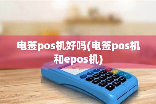 电签pos机好吗(电签pos机和epos机)