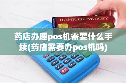 药店办理pos机需要什么手续(药店需要办pos机吗)