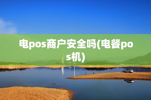 电pos商户安全吗(电餐pos机)