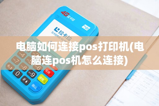 电脑如何连接pos打印机(电脑连pos机怎么连接)