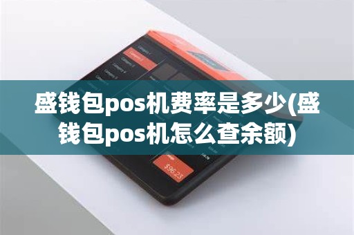 盛钱包pos机费率是多少(盛钱包pos机怎么查余额)