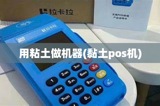 用粘土做机器(黏土pos机)