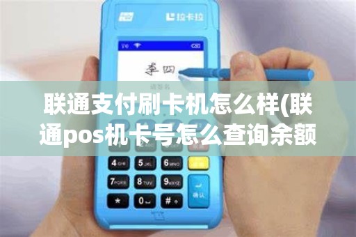 联通支付刷卡机怎么样(联通pos机卡号怎么查询余额)