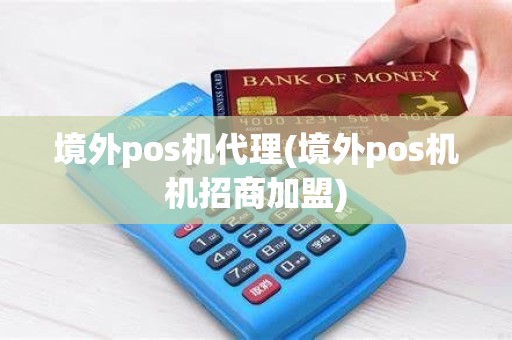 境外pos机代理(境外pos机机招商加盟)