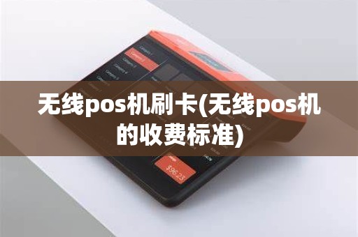 无线pos机刷卡(无线pos机的收费标准)