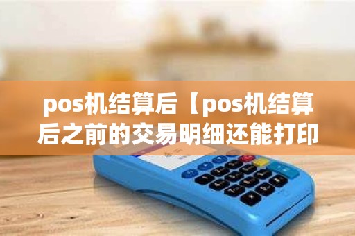 pos机结算后【pos机结算后之前的交易明细还能打印吗】