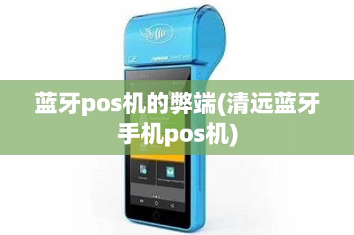 蓝牙pos机的弊端(清远蓝牙手机pos机)