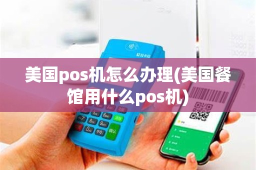 美国pos机怎么办理(美国餐馆用什么pos机)
