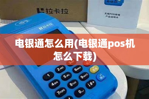 电银通怎么用(电银通pos机怎么下载)