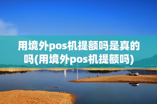 用境外pos机提额吗是真的吗(用境外pos机提额吗)
