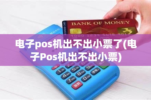 电子pos机出不出小票了(电子Pos机出不出小票)
