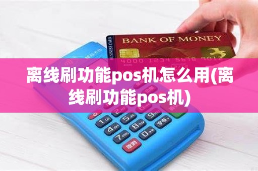 离线刷功能pos机怎么用(离线刷功能pos机)