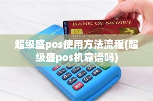 超级盛pos使用方法流程(超级盛pos机靠谱吗)