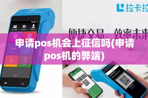 申请pos机会上征信吗(申请pos机的弊端)