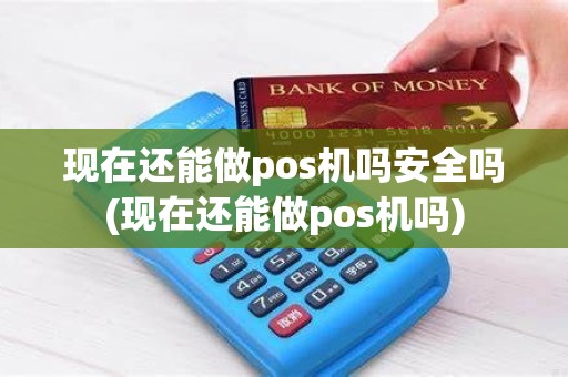 现在还能做pos机吗安全吗(现在还能做pos机吗)