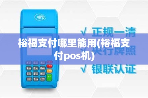 裕福支付哪里能用(裕福支付pos机)