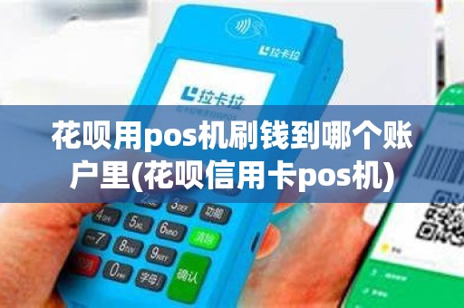 花呗用pos机刷钱到哪个账户里(花呗信用卡pos机)