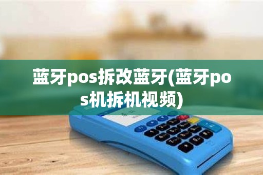蓝牙pos拆改蓝牙(蓝牙pos机拆机视频)
