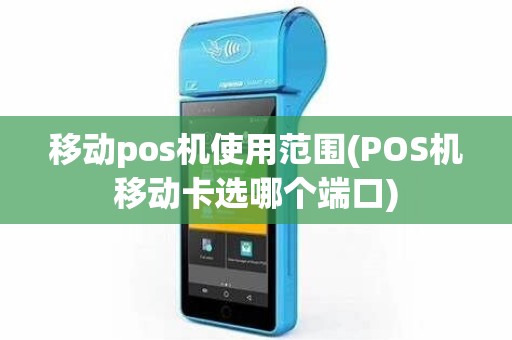 移动pos机使用范围(POS机移动卡选哪个端口)