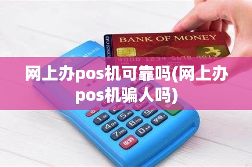 网上办pos机可靠吗(网上办pos机骗人吗)