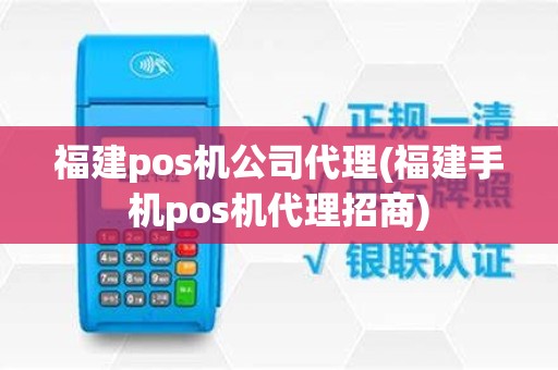 福建pos机公司代理(福建手机pos机代理招商)