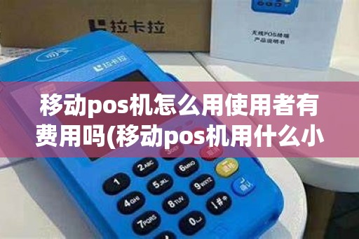 移动pos机怎么用使用者有费用吗(移动pos机用什么小票)