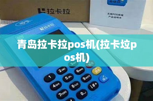 青岛拉卡拉pos机(拉卡垃pos机)