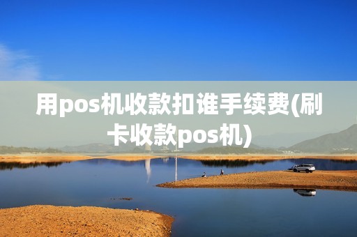 用pos机收款扣谁手续费(刷卡收款pos机)