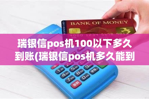 瑞银信pos机100以下多久到账(瑞银信pos机多久能到账)