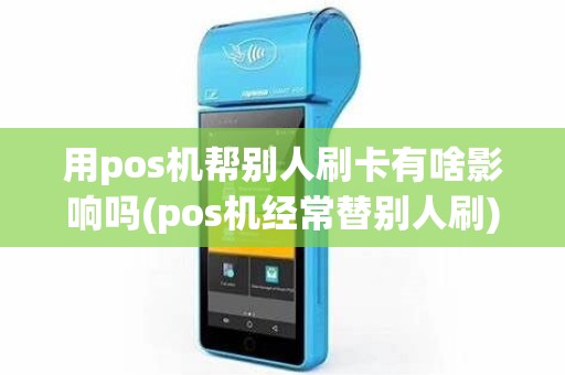 用pos机帮别人刷卡有啥影响吗(pos机经常替别人刷)