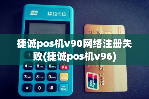 捷诚pos机v90网络注册失败(捷诚pos机v96)