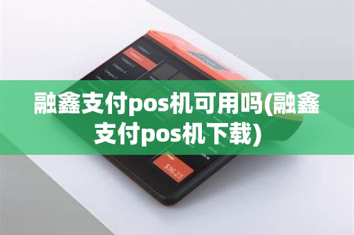 融鑫支付pos机可用吗(融鑫支付pos机下载)