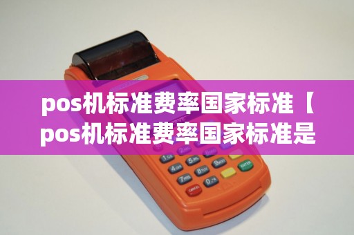 pos机标准费率国家标准【pos机标准费率国家标准是多少】