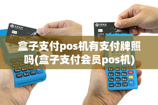 盒子支付pos机有支付牌照吗(盒子支付会员pos机)