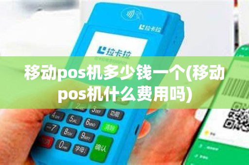 移动pos机多少钱一个(移动pos机什么费用吗)