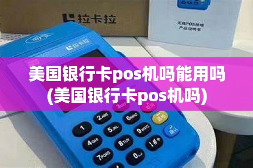美国银行卡pos机吗能用吗(美国银行卡pos机吗)